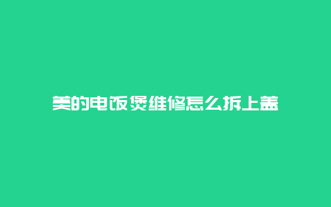 美的电饭煲维修怎么拆上盖