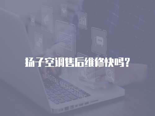 扬子空调售后维修快吗？