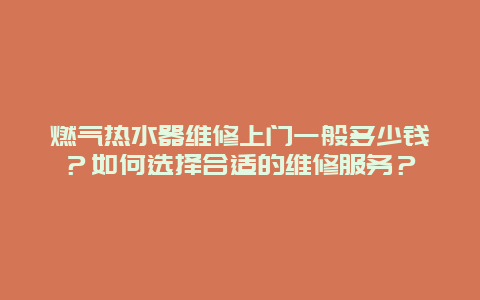 燃气热水器维修上门一般多少钱？如何选择合适的维修服务？