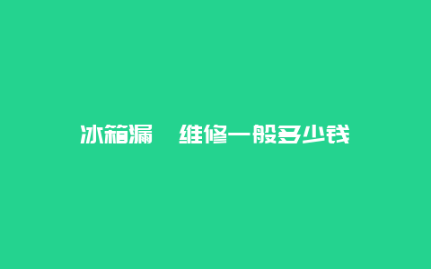 冰箱漏氟维修一般多少钱