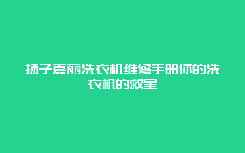 扬子嘉丽洗衣机维修手册你的洗衣机的救星