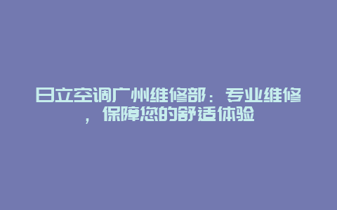 日立空调广州维修部：专业维修，保障您的舒适体验