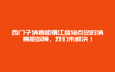 西门子消毒柜镇江维修点您的消毒柜故障，我们来解决！