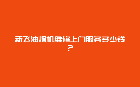 新飞油烟机维修上门服务多少钱？