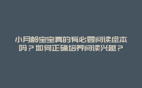 小月龄宝宝真的有必要阅读绘本吗？如何正确培养阅读兴趣？