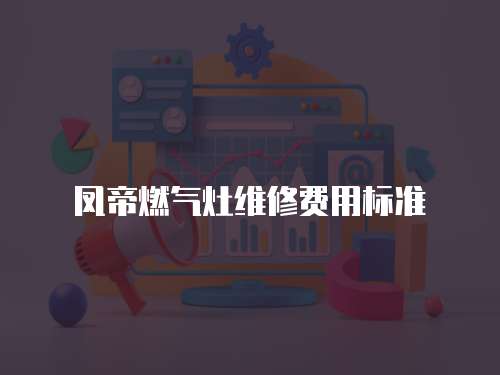 凤帝燃气灶维修费用标准