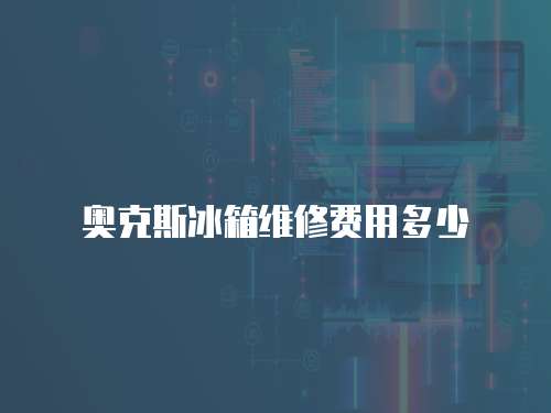 奥克斯冰箱维修费用多少