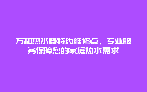 万和热水器特约维修点，专业服务保障您的家庭热水需求