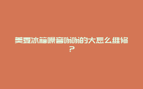 美菱冰箱噪音嗡嗡的大怎么维修？