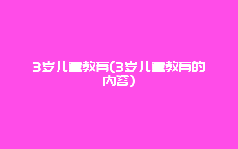 3岁儿童教育(3岁儿童教育的内容)