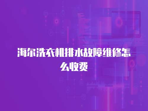 海尔洗衣机排水故障维修怎么收费