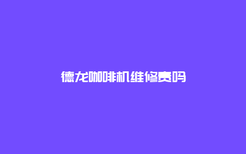 德龙咖啡机维修贵吗