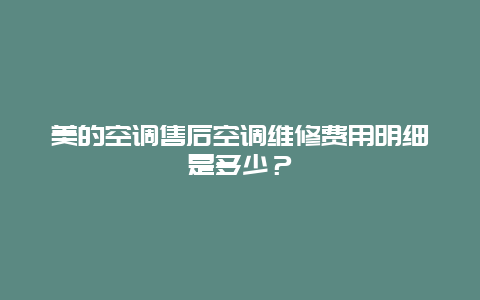 美的空调售后空调维修费用明细是多少？