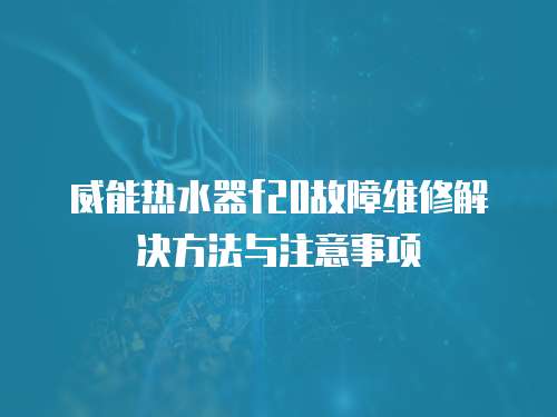 威能热水器f20故障维修解决方法与注意事项