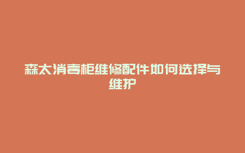 森太消毒柜维修配件如何选择与维护