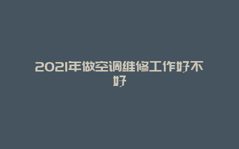 2021年做空调维修工作好不好