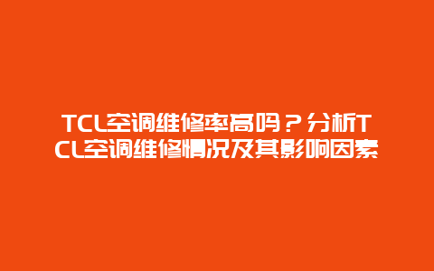 TCL空调维修率高吗？分析TCL空调维修情况及其影响因素