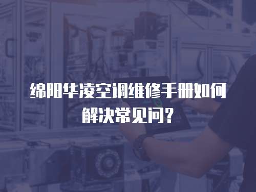 绵阳华凌空调维修手册如何解决常见问？