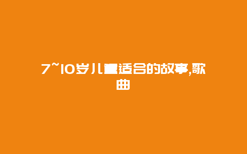 7~10岁儿童适合的故事,歌曲