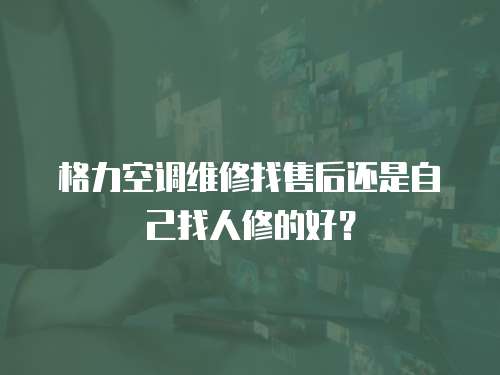 格力空调维修找售后还是自己找人修的好？