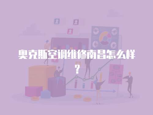 奥克斯空调维修南昌怎么样？