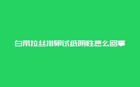 白带拉丝排卵试纸阴性怎么回事