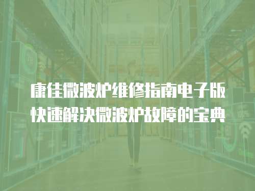 康佳微波炉维修指南电子版快速解决微波炉故障的宝典