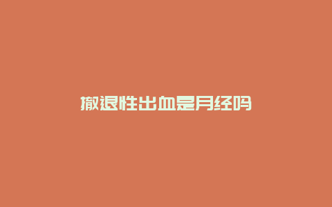 撤退性出血是月经吗