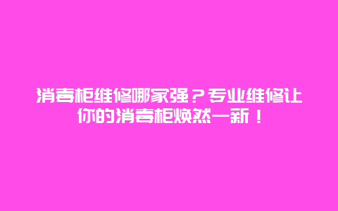 消毒柜维修哪家强？专业维修让你的消毒柜焕然一新！