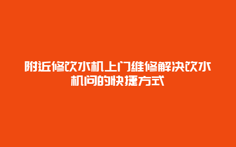 附近修饮水机上门维修解决饮水机问的快捷方式