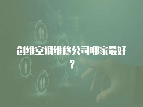 创维空调维修公司哪家最好？