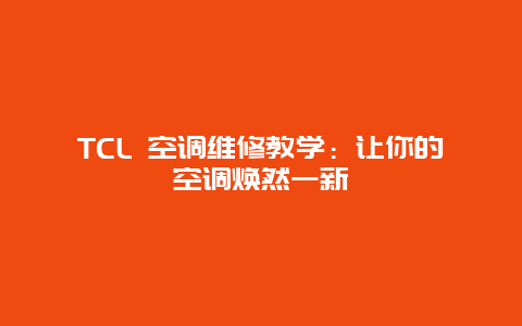 TCL 空调维修教学：让你的空调焕然一新