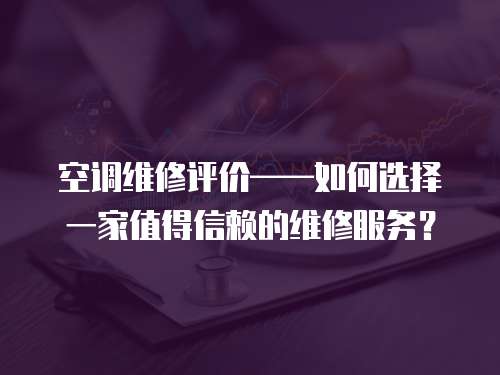 空调维修评价——如何选择一家值得信赖的维修服务？