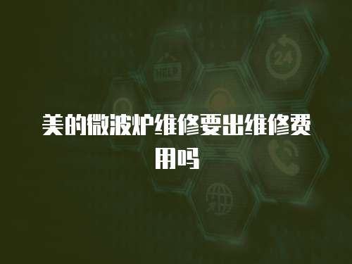 美的微波炉维修要出维修费用吗