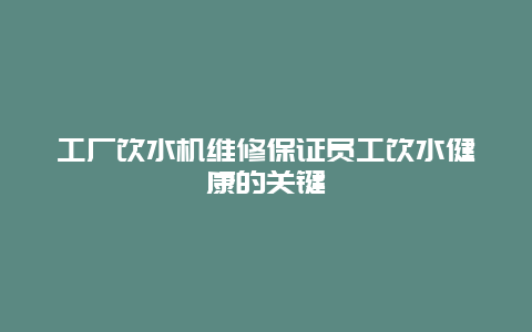 工厂饮水机维修保证员工饮水健康的关键