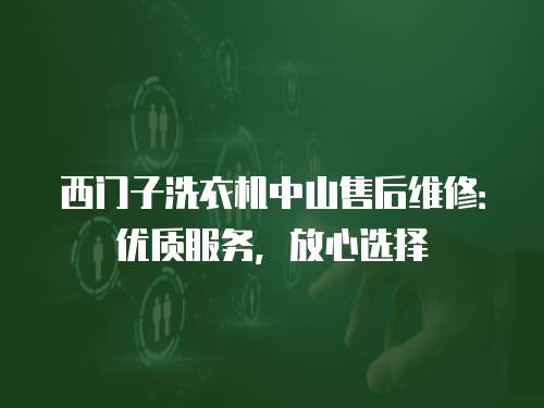 西门子洗衣机中山售后维修：优质服务，放心选择