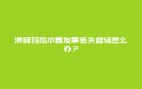 澳柯玛热水器发票丢失维修怎么办？