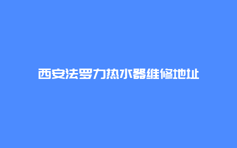 西安法罗力热水器维修地址