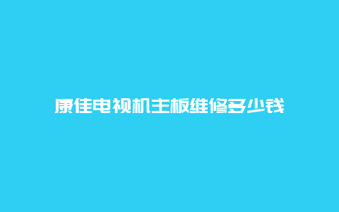 康佳电视机主板维修多少钱