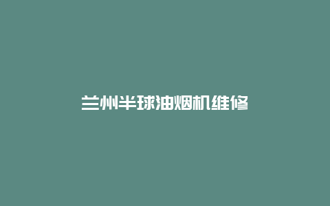 兰州半球油烟机维修