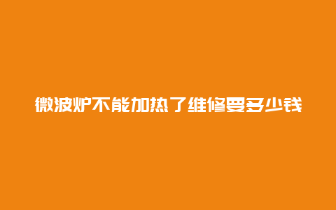 微波炉不能加热了维修要多少钱