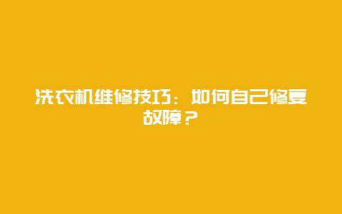 洗衣机维修技巧：如何自己修复故障？