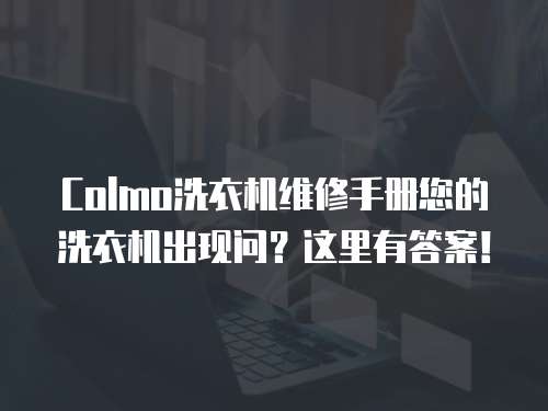 Colmo洗衣机维修手册您的洗衣机出现问？这里有答案！