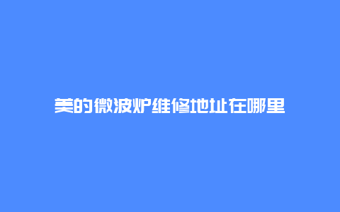 美的微波炉维修地址在哪里