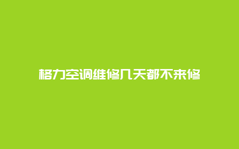 格力空调维修几天都不来修