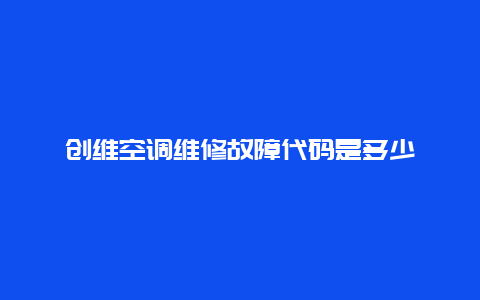 创维空调维修故障代码是多少