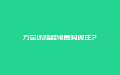 万宝冰箱维修贵吗现在？