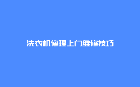 洗衣机修理上门维修技巧