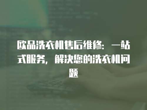 欧品洗衣机售后维修：一站式服务，解决您的洗衣机问题