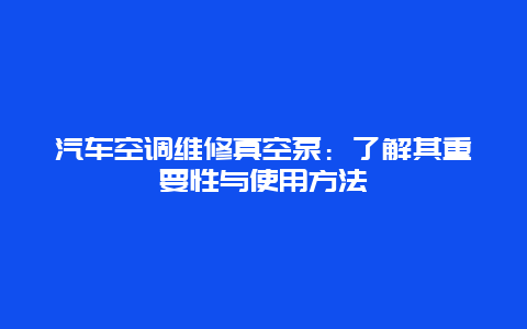 汽车空调维修真空泵：了解其重要性与使用方法